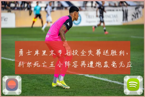 勇士库里末节七投全失葬送胜利，科尔死亡五小阵容再遭炮轰毫无应变