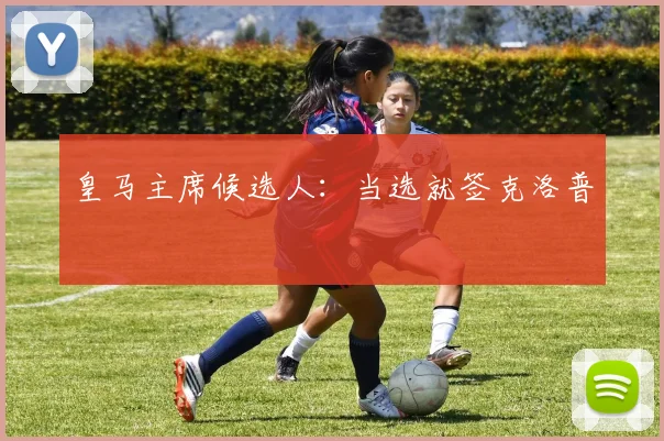 皇马主席候选人：当选就签克洛普