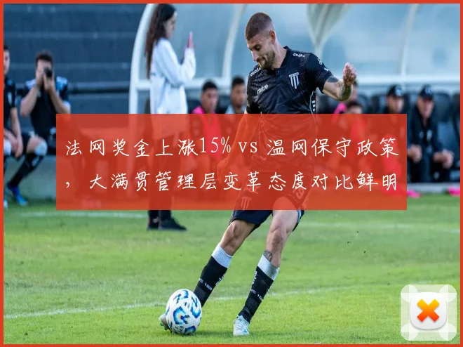 法网奖金上涨15% vs 温网保守政策,大满贯管理层变革态度对比鲜明