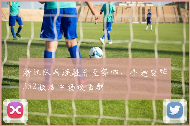 浙江队两连胜升至第四，乔迪变阵352激活中场攻击群